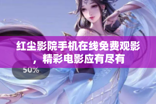 红尘影院手机在线免费观影，精彩电影应有尽有
