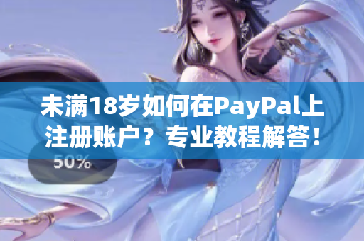 未满18岁如何在PayPal上注册账户？专业教程解答！