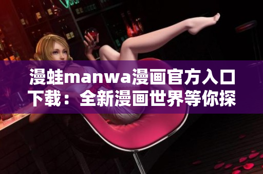 漫蛙manwa漫画官方入口下载：全新漫画世界等你探索