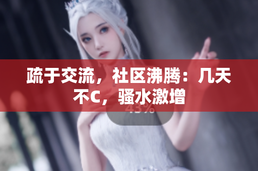 疏于交流，社区沸腾：几天不C，骚水激增