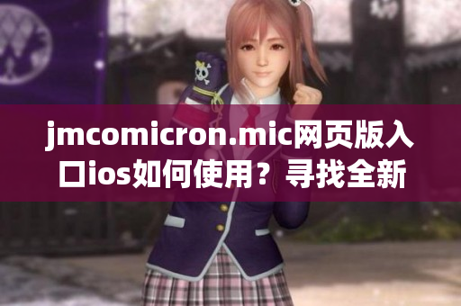 jmcomicron.mic网页版入口ios如何使用？寻找全新的入口方式