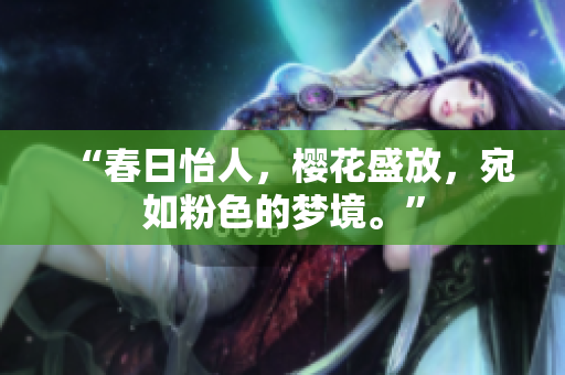 “春日怡人，樱花盛放，宛如粉色的梦境。”