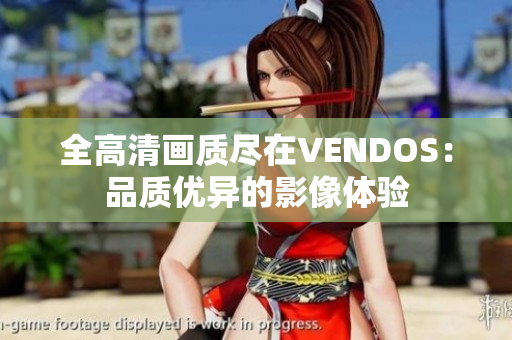 全高清画质尽在VENDOS：品质优异的影像体验