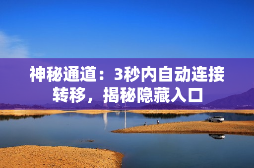 神秘通道：3秒内自动连接转移，揭秘隐藏入口
