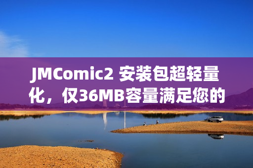 JMComic2 安装包超轻量化，仅36MB容量满足您的需求