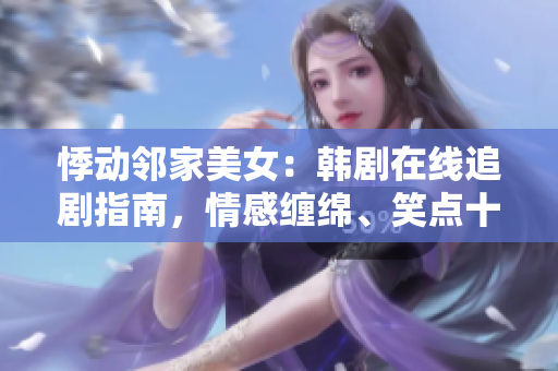 悸动邻家美女：韩剧在线追剧指南，情感缠绵、笑点十足！