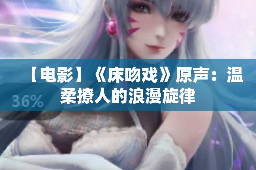【电影】《床吻戏》原声：温柔撩人的浪漫旋律