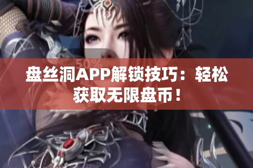 盘丝洞APP解锁技巧：轻松获取无限盘币！