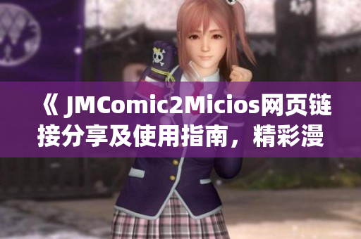 《 JMComic2Micios网页链接分享及使用指南，精彩漫画尽在其中》
