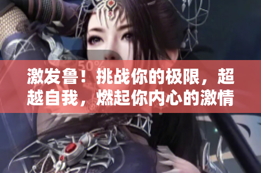 激发鲁！挑战你的极限，超越自我，燃起你内心的激情