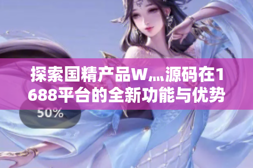 探索国精产品W灬源码在1688平台的全新功能与优势解析