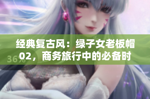 经典复古风：绿子女老板帽02，商务旅行中的必备时尚单品