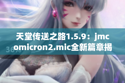 天堂传送之路1.5.9：jmcomicron2.mic全新篇章揭秘
