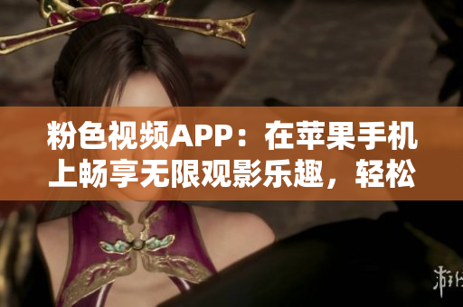 粉色视频APP：在苹果手机上畅享无限观影乐趣，轻松下载安装！