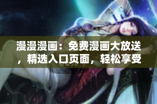 漫漫漫画：免费漫画大放送，精选入口页面，轻松享受精彩漫画！