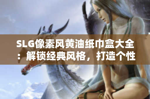 SLG像素风黄油纸巾盒大全：解锁经典风格，打造个性生活
