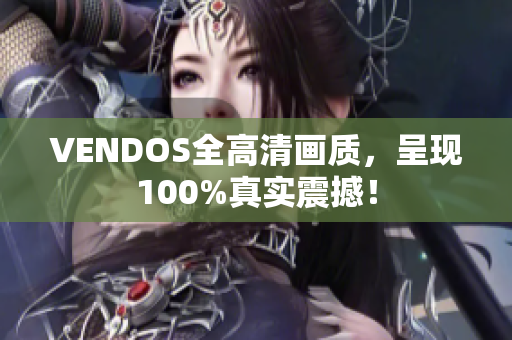VENDOS全高清画质，呈现100%真实震撼！