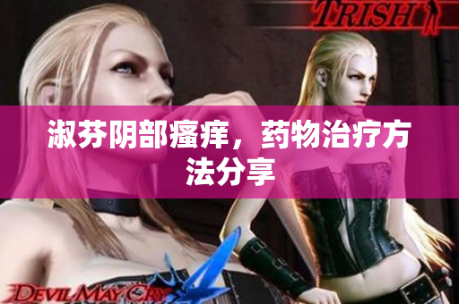 淑芬阴部瘙痒，药物治疗方法分享