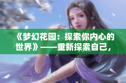 《梦幻花园：探索你内心的世界》——重新探索自己，发现内心的美妙景象