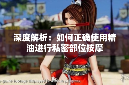 深度解析：如何正确使用精油进行私密部位按摩