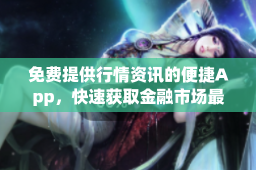 免费提供行情资讯的便捷App，快速获取金融市场最新动态