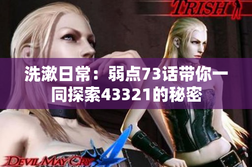 洗漱日常：弱点73话带你一同探索43321的秘密