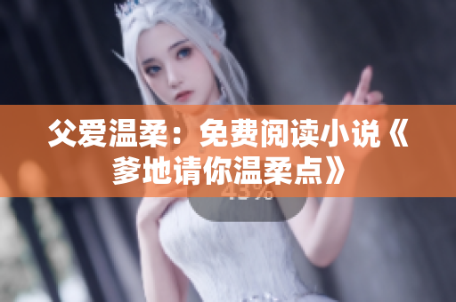 父爱温柔：免费阅读小说《爹地请你温柔点》