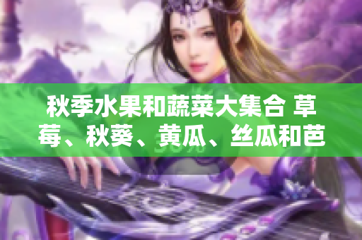 秋季水果和蔬菜大集合 草莓、秋葵、黄瓜、丝瓜和芭乐等绿巨人们？