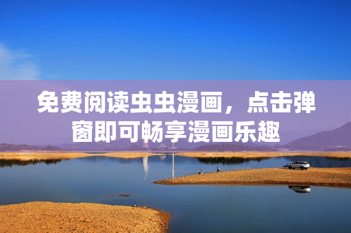免费阅读虫虫漫画，点击弹窗即可畅享漫画乐趣