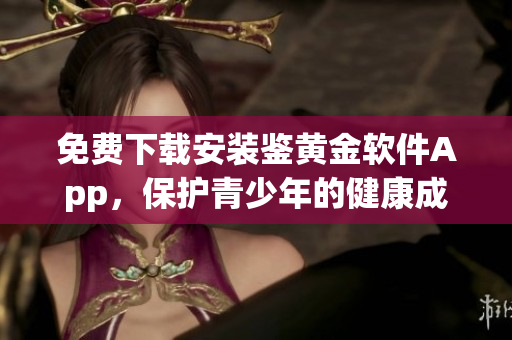 免费下载安装鉴黄金软件App，保护青少年的健康成长
