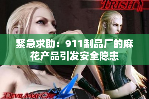 紧急求助：911制品厂的麻花产品引发安全隐患