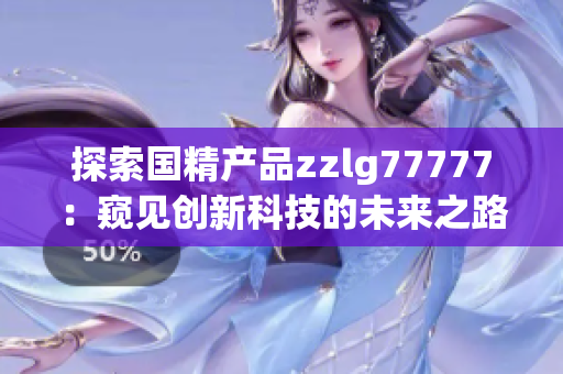 探索国精产品zzlg77777：窥见创新科技的未来之路