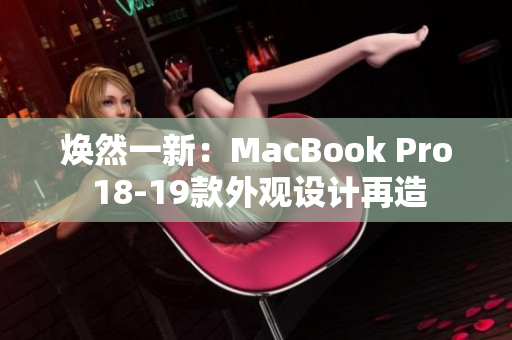 焕然一新：MacBook Pro 18-19款外观设计再造