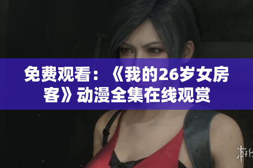免费观看：《我的26岁女房客》动漫全集在线观赏
