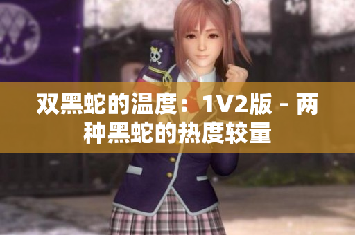 双黑蛇的温度：1V2版 - 两种黑蛇的热度较量