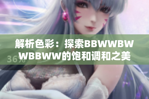 解析色彩：探索BBWWBWWBBWW的饱和调和之美