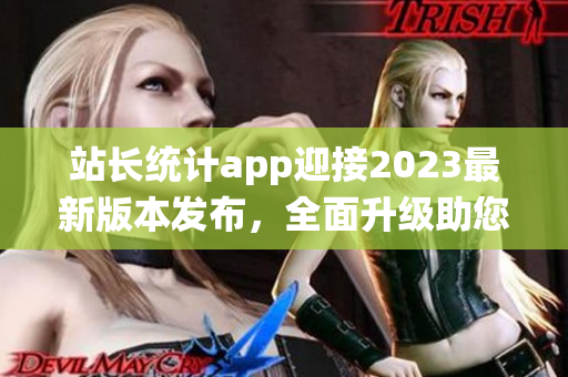 站长统计app迎接2023最新版本发布，全面升级助您实时监控网站数据