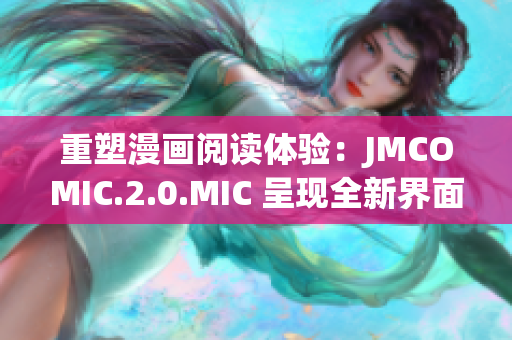重塑漫画阅读体验：JMCOMIC.2.0.MIC 呈现全新界面
