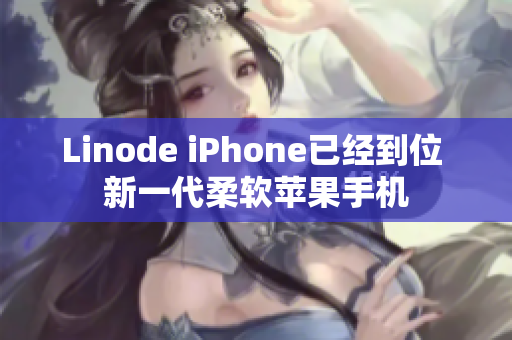 Linode iPhone已经到位 新一代柔软苹果手机