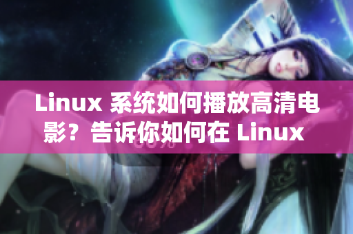 Linux 系统如何播放高清电影？告诉你如何在 Linux 上播放高清电影