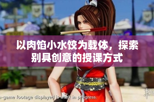 以肉馅小水饺为载体，探索别具创意的授课方式