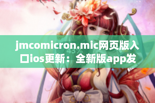 jmcomicron.mic网页版入口ios更新：全新版app发布，海量精彩漫画畅享！