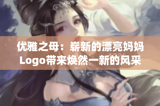 优雅之母：崭新的漂亮妈妈Logo带来焕然一新的风采