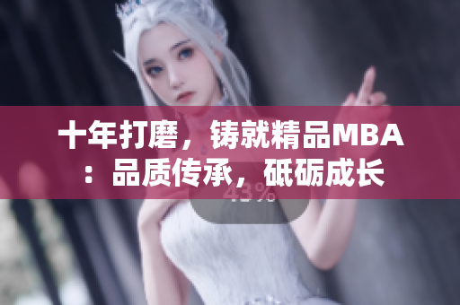 十年打磨，铸就精品MBA：品质传承，砥砺成长