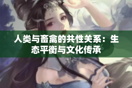 人类与畜禽的共性关系：生态平衡与文化传承