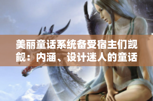 美丽童话系统备受宿主们觊觎：内涵、设计迷人的童话世界