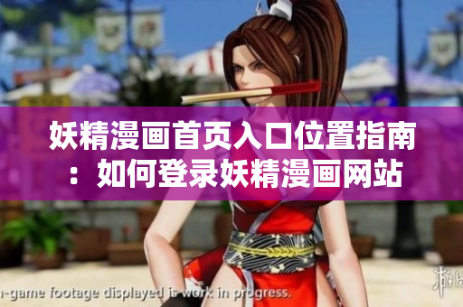 妖精漫画首页入口位置指南：如何登录妖精漫画网站