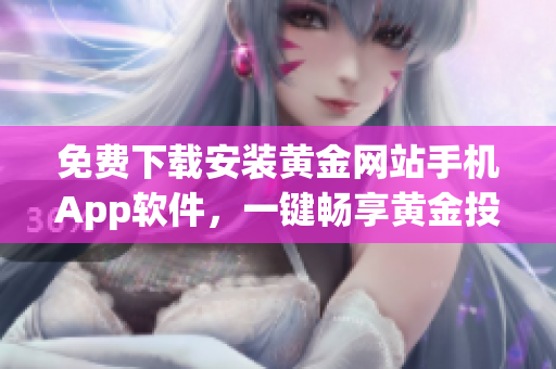 免费下载安装黄金网站手机App软件，一键畅享黄金投资新体验