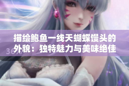 描绘鲍鱼一线天蝴蝶馒头的外貌：独特魅力与美味绝佳共存