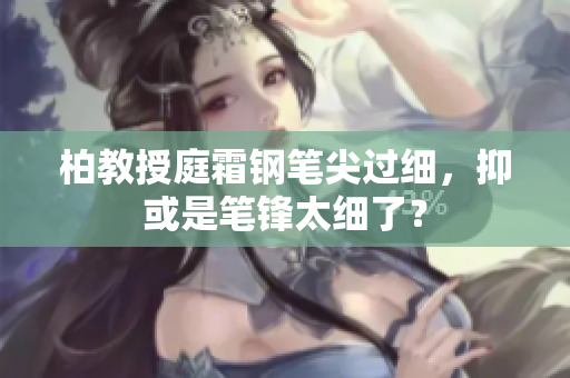 柏教授庭霜钢笔尖过细，抑或是笔锋太细了？